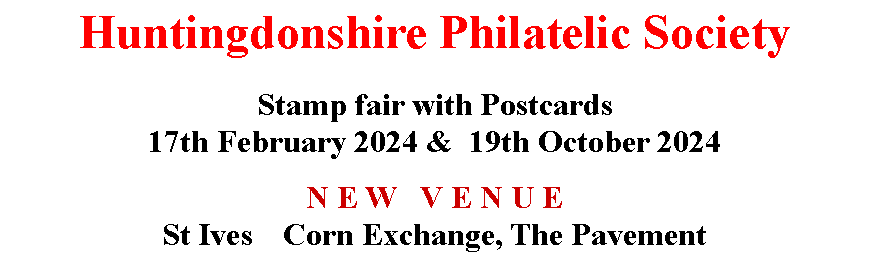 Text Box: Huntingdonshire Philatelic SocietyStamp fair with Postcards 17th February 2024 &  19th October 2024N E W   V E N U ESt Ives	 Corn Exchange, The Pavement 